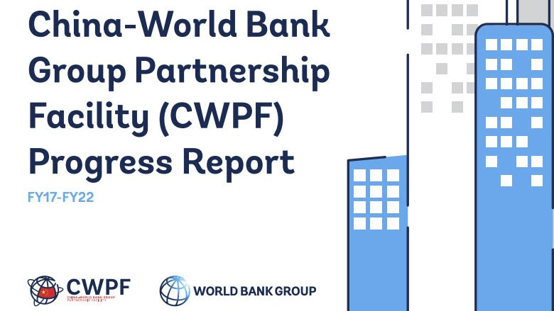 China-World Bank Group Partnership Facility (CWPF) Progress Report (FY17-FY22)