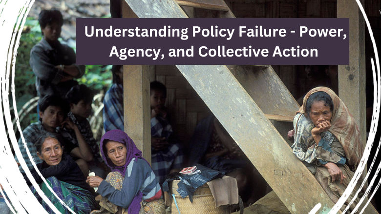 Understanding Policy Failure - Power, Agency, and Collective Action