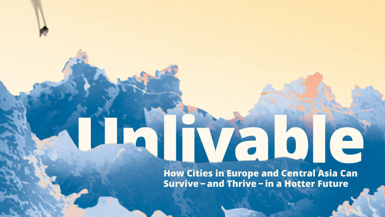 Cover of the report Unlivable: How Cities in Europe and Central Asia Can Survive and Thrive in a Hotter Future.